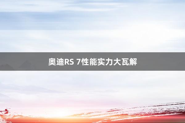 奥迪RS 7性能实力大瓦解